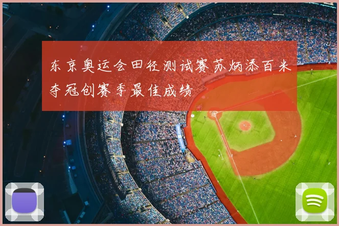 东京奥运会田径测试赛苏炳添百米夺冠创赛季最佳成绩