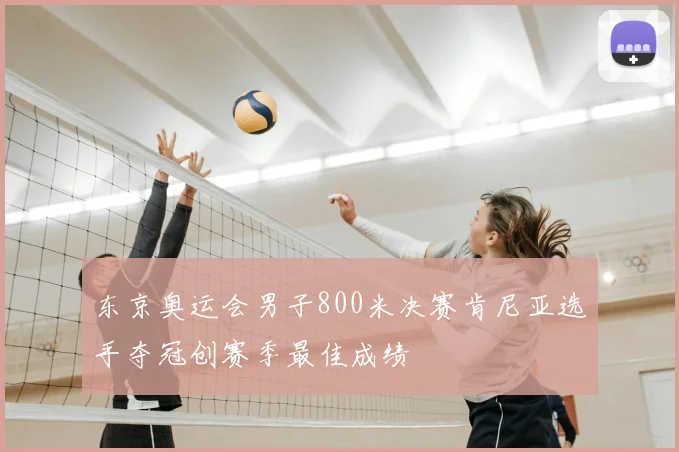 东京奥运会男子800米决赛肯尼亚选手夺冠创赛季最佳成绩