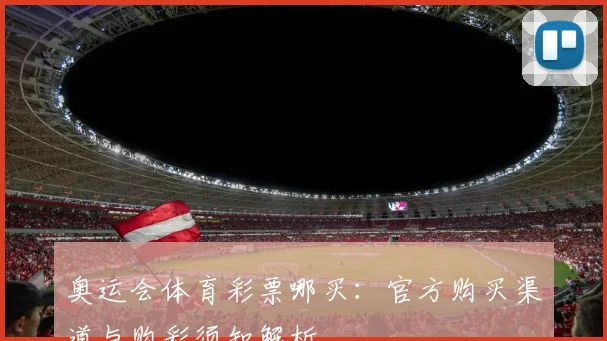 奥运会体育彩票哪买：官方购买渠道与购彩须知解析