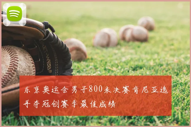 东京奥运会男子800米决赛肯尼亚选手夺冠创赛季最佳成绩
