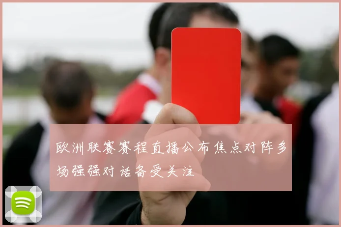 欧洲联赛赛程直播公布焦点对阵多场强强对话备受关注