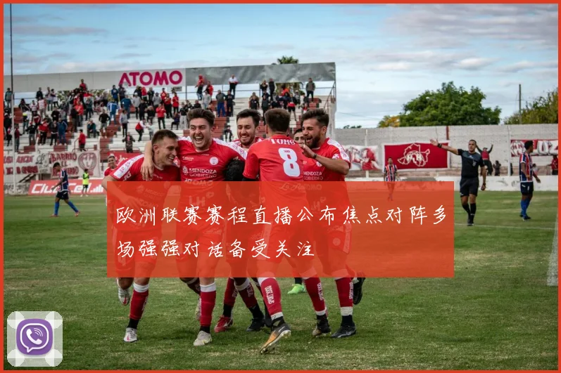 欧洲联赛赛程直播公布焦点对阵多场强强对话备受关注