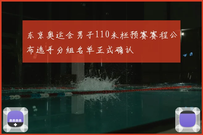 东京奥运会男子110米栏预赛赛程公布选手分组名单正式确认
