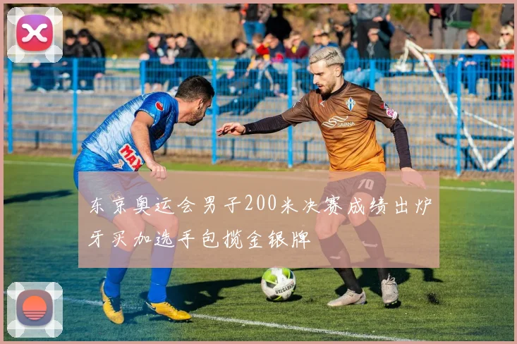东京奥运会男子200米决赛成绩出炉牙买加选手包揽金银牌