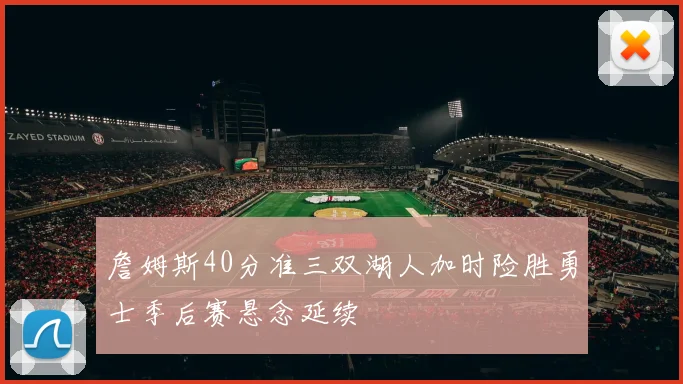 詹姆斯40分准三双湖人加时险胜勇士季后赛悬念延续