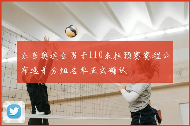 东京奥运会男子110米栏预赛赛程公布选手分组名单正式确认