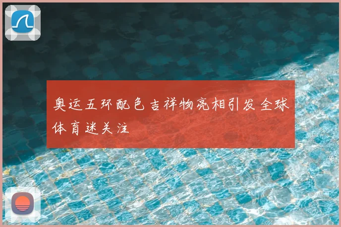 奥运五环配色吉祥物亮相引发全球体育迷关注