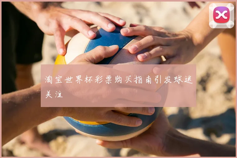 淘宝世界杯彩票购买指南引发球迷关注