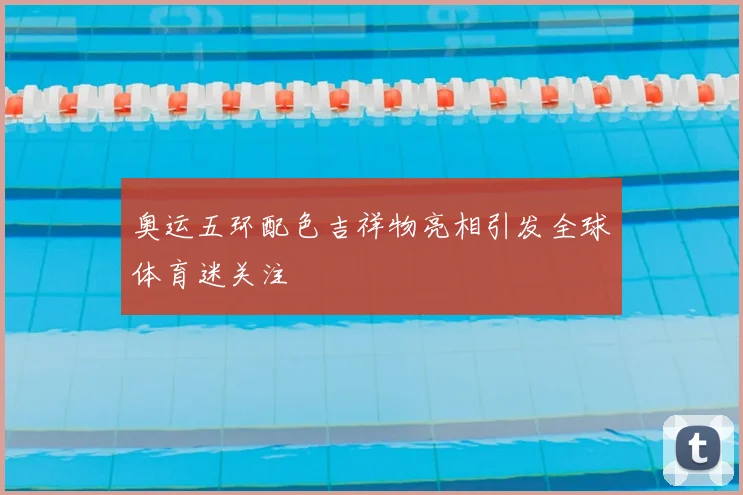 奥运五环配色吉祥物亮相引发全球体育迷关注