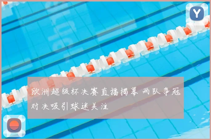 欧洲超级杯决赛直播揭幕 两队争冠对决吸引球迷关注