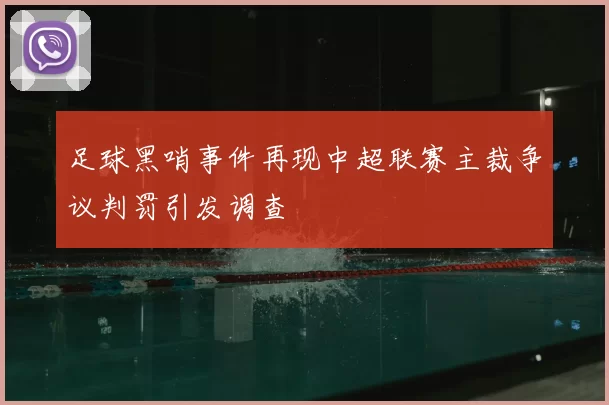 足球黑哨事件再现中超联赛主裁争议判罚引发调查