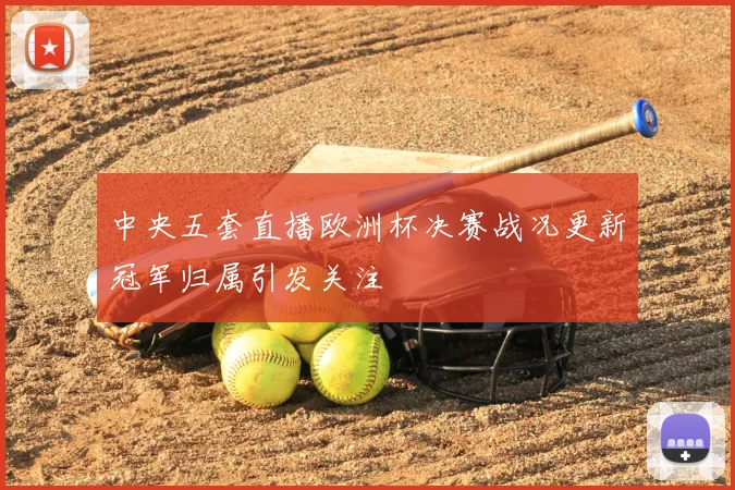 中央五套直播欧洲杯决赛战况更新冠军归属引发关注