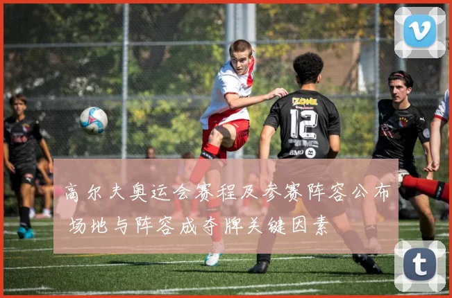 高尔夫奥运会赛程及参赛阵容公布 场地与阵容成夺牌关键因素