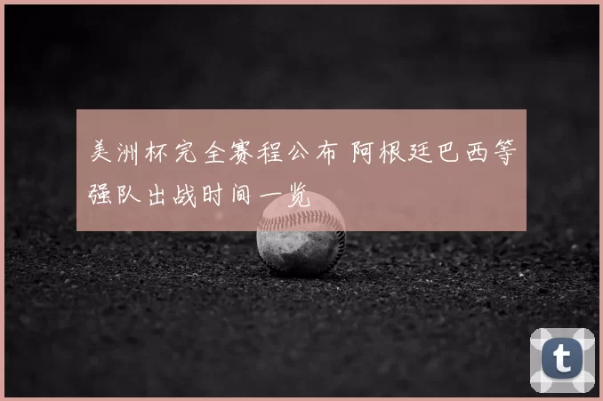 美洲杯完全赛程公布 阿根廷巴西等强队出战时间一览