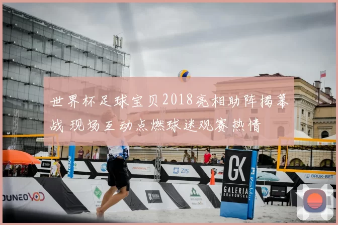 世界杯足球宝贝2018亮相助阵揭幕战 现场互动点燃球迷观赛热情
