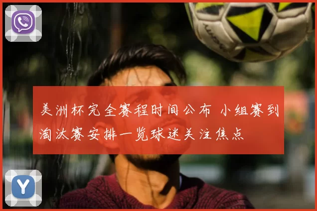 美洲杯完全赛程时间公布 小组赛到淘汰赛安排一览球迷关注焦点