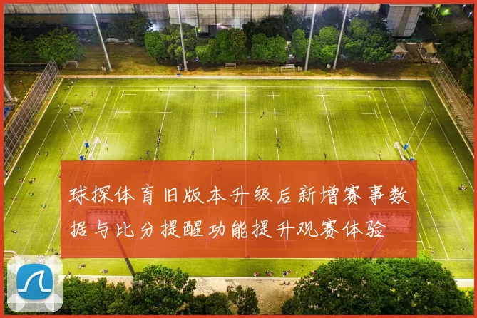 球探体育旧版本升级后新增赛事数据与比分提醒功能提升观赛体验
