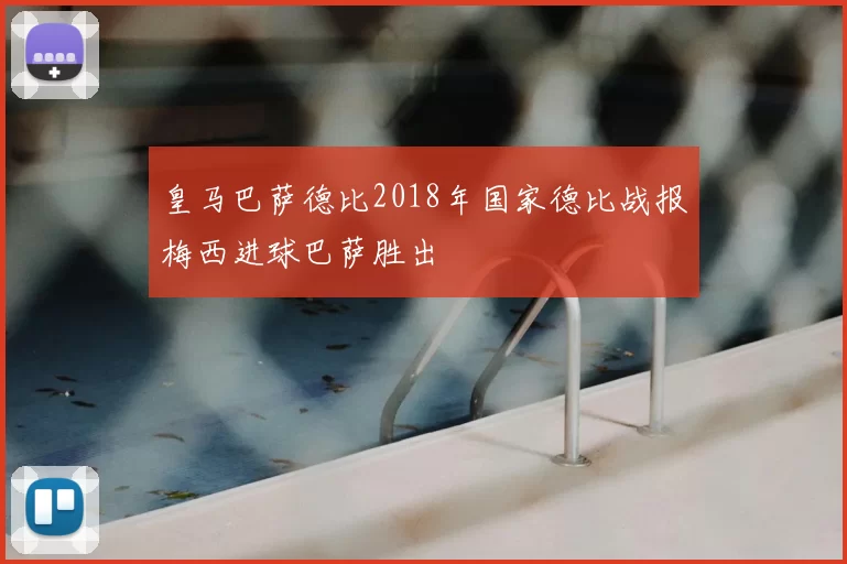 皇马巴萨德比2018年国家德比战报梅西进球巴萨胜出