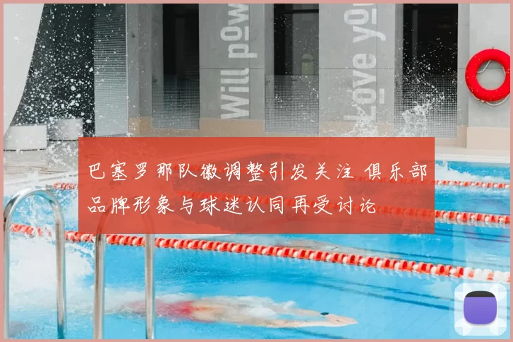 巴塞罗那队徽调整引发关注 俱乐部品牌形象与球迷认同再受讨论