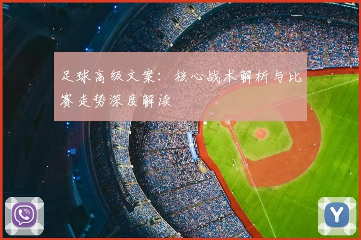 足球高级文案:核心战术解析与比赛走势深度解读