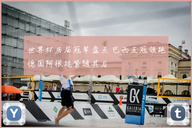 世界杯历届冠军盘点 巴西五冠领跑德国阿根廷紧随其后
