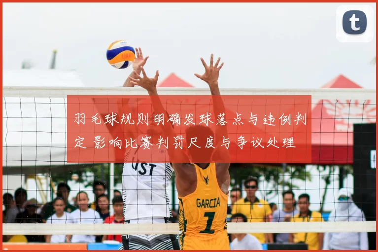 羽毛球规则明确发球落点与违例判定 影响比赛判罚尺度与争议处理