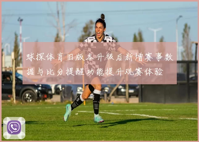 球探体育旧版本升级后新增赛事数据与比分提醒功能提升观赛体验