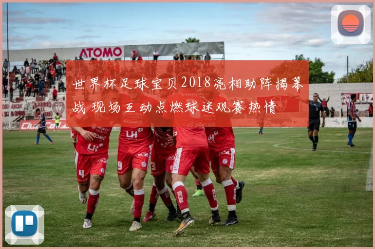 世界杯足球宝贝2018亮相助阵揭幕战 现场互动点燃球迷观赛热情