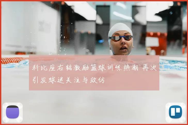 科比座右铭激励篮球训练热潮 再次引发球迷关注与效仿