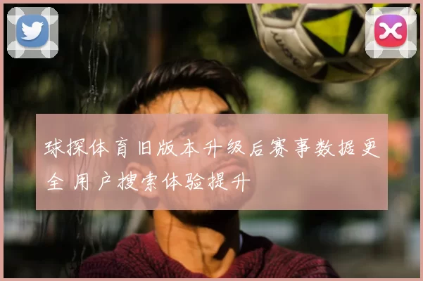 球探体育旧版本升级后赛事数据更全 用户搜索体验提升