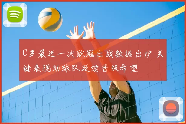C罗最近一次欧冠出战数据出炉 关键表现助球队延续晋级希望