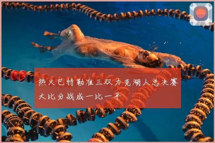 热火巴特勒准三双力克湖人总决赛大比分战成一比一平