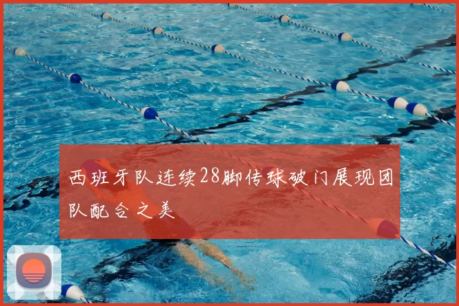 西班牙队连续28脚传球破门展现团队配合之美