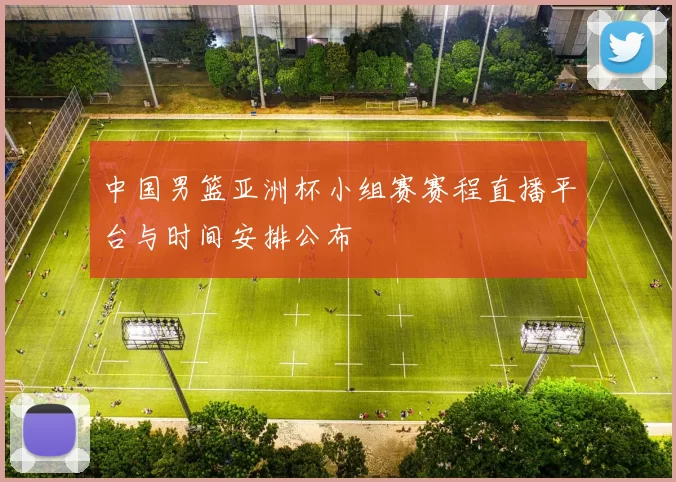 中国男篮亚洲杯小组赛赛程直播平台与时间安排公布
