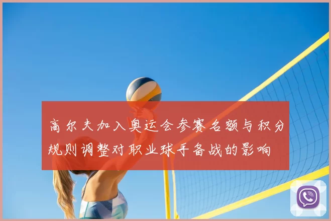 高尔夫加入奥运会参赛名额与积分规则调整对职业球手备战的影响