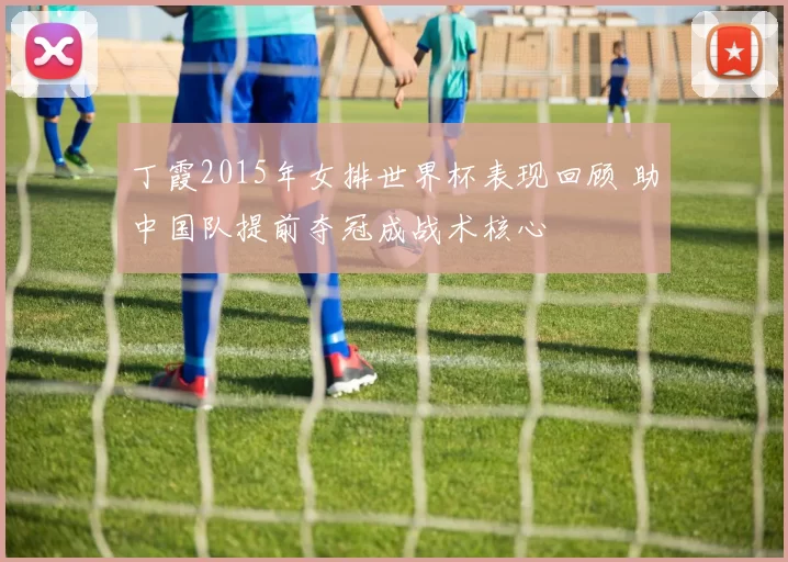 丁霞2015年女排世界杯表现回顾 助中国队提前夺冠成战术核心