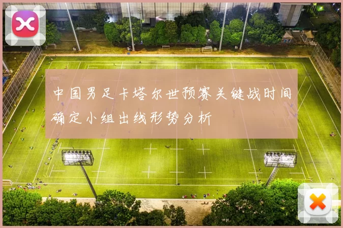 中国男足卡塔尔世预赛关键战时间确定小组出线形势分析