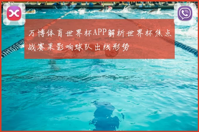 万博体育世界杯APP解析世界杯焦点战赛果影响球队出线形势