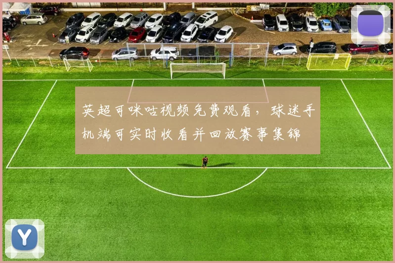 英超可咪咕视频免费观看，球迷手机端可实时收看并回放赛事集锦