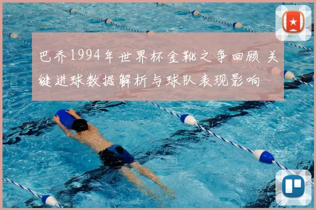 巴乔1994年世界杯金靴之争回顾 关键进球数据解析与球队表现影响