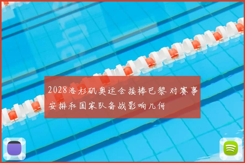 2028洛杉矶奥运会接棒巴黎 对赛事安排和国家队备战影响几何