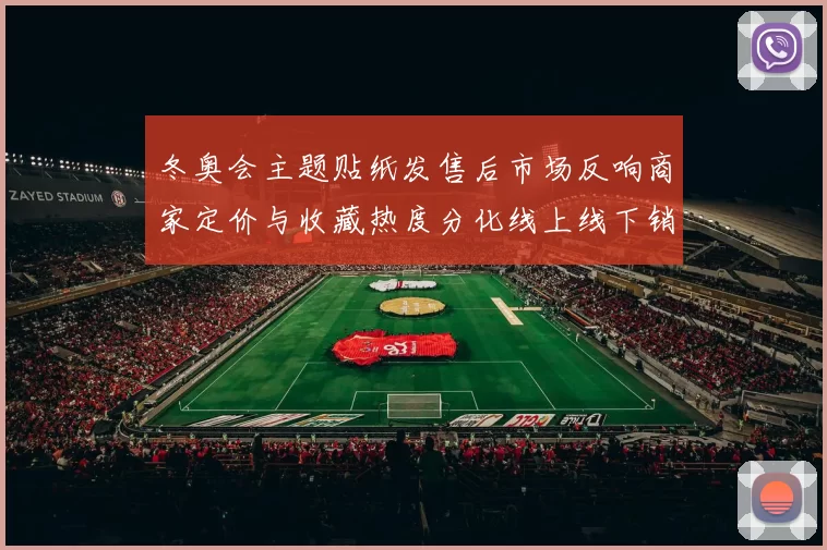冬奥会主题贴纸发售后市场反响商家定价与收藏热度分化线上线下销售差异