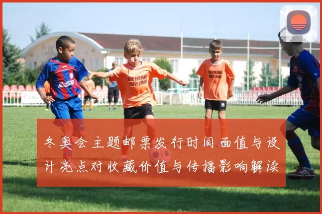 冬奥会主题邮票发行时间面值与设计亮点对收藏价值与传播影响解读