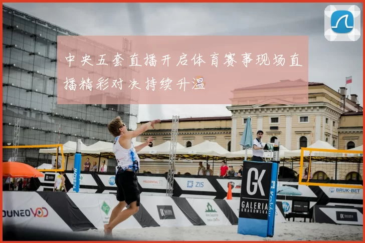 中央五套直播开启体育赛事现场直播精彩对决持续升温