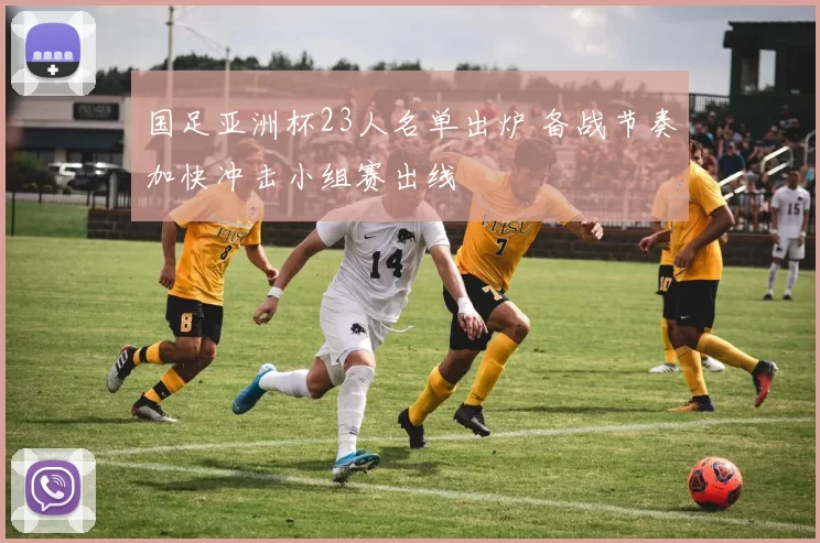 国足亚洲杯23人名单出炉 备战节奏加快冲击小组赛出线