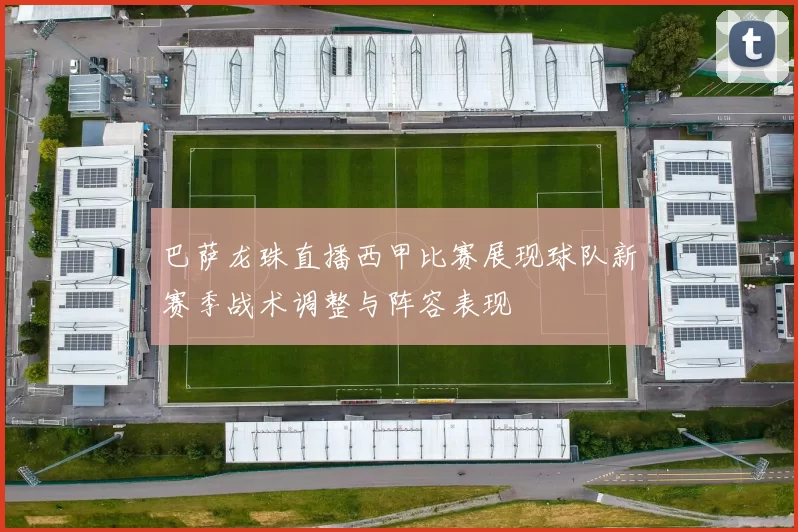 巴萨龙珠直播西甲比赛展现球队新赛季战术调整与阵容表现