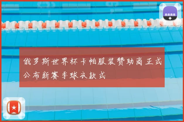 俄罗斯世界杯卡帕服装赞助商正式公布新赛季球衣款式