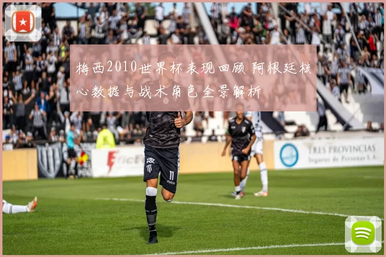 梅西2010世界杯表现回顾 阿根廷核心数据与战术角色全景解析