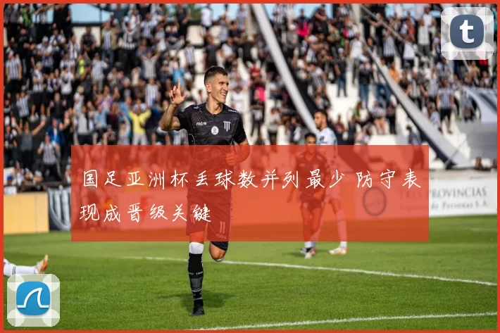国足亚洲杯丢球数并列最少 防守表现成晋级关键